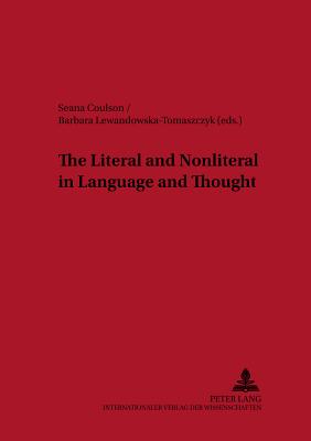 The Literal and Nonliteral in Language and Thought - Lewandowska-Tomaszczyk, Barbara (Editor), and Coulson, Seana (Editor)