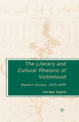 The Literary and Cultural Rhetoric of Victimhood: Western Europe, 1970-2005 - Naqvi, F