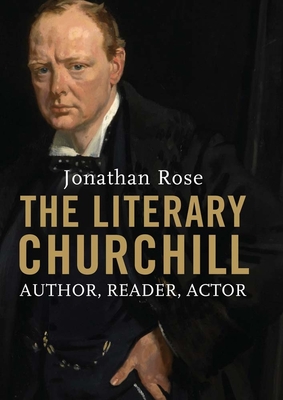 The Literary Churchill: Author, Reader, Actor - Rose, Jonathan