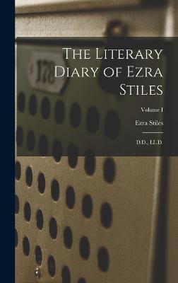 The Literary Diary of Ezra Stiles: D.D., LL.D.; Volume I - Stiles, Ezra