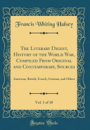 The Literary Digest, History of the World War, Compiled from Original and Contemporary, Sources, Vol. 1 of 10: American, British, French, German, and Others (Classic Reprint)