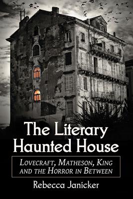 The Literary Haunted House: Lovecraft, Matheson, King and the Horror in Between - Janicker, Rebecca
