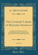 The Literary Labors of Benjamin Franklin, Vol. 28: An Address Delivered Before the American Philosophical Society at the Commemoration of the One Hundredth Anniversary of the Decease of Its Illustrious Founder and First President; April 17, 1890