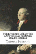 The Literary Life of the Late Thomas Pennant, Esq. by Himself