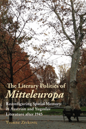 The Literary Politics of Mitteleuropa: Reconfiguring Spatial Memory in Austrian and Yugoslav Literature after 1945