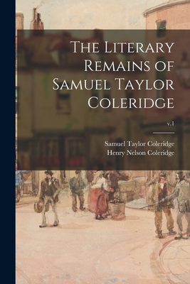 The Literary Remains of Samuel Taylor Coleridge; v.1 - Coleridge, Samuel Taylor 1772-1834, and Coleridge, Henry Nelson 1798-1843