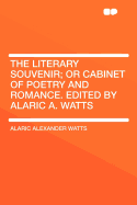 The Literary Souvenir; Or Cabinet of Poetry and Romance. Edited by Alaric A. Watts