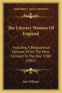 The Literary Women of England: Including a Biographical Epitome of All the Most Eminent to the Year 1700; And Sketches of the Poetesses to the Year 1850; With Extracts from Their Works, and Critical Remarks