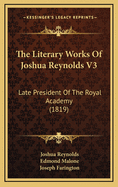 The Literary Works of Joshua Reynolds V3: Late President of the Royal Academy (1819)