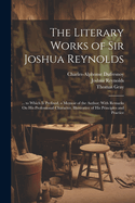 The Literary Works of Sir Joshua Reynolds: ... to Which Is Prefixed, a Memoir of the Author; With Remarks on His Professional Character, Illustrative of His Principles and Practice