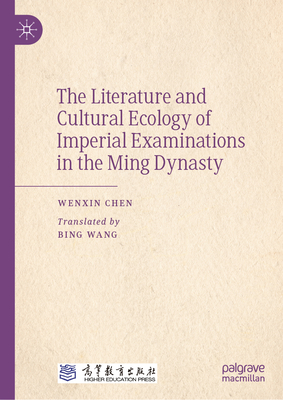 The Literature and Cultural Ecology of Imperial Examinations in the Ming Dynasty - Chen, Wenxin, and Wang, Bing (Translated by)