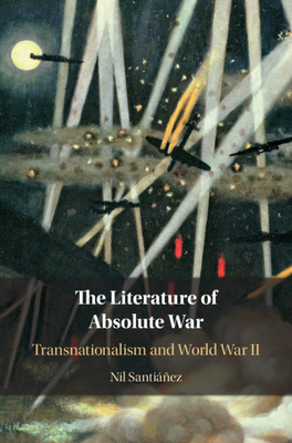 The Literature of Absolute War: Transnationalism and World War II - Santianez, Nil