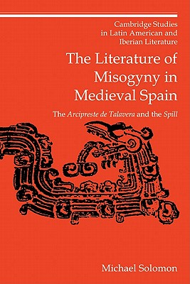 The Literature of Misogyny in Medieval Spain: The Arcipreste de Talavera and the Spill - Solomon, Michael