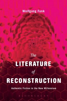 The Literature of Reconstruction: Authentic Fiction in the New Millennium - Funk, Wolfgang