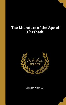 The Literature of the Age of Elizabeth - Whipple, Edwin P