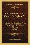 The Literature of the Church of England V1: Indicated in Selections from the Writings of Eminent Divines (1844)