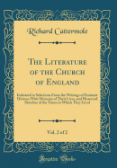 The Literature of the Church of England, Vol. 2 of 2: Indicated in Selections from the Writings of Eminent Divines; With Memoirs of Their Lives, and Historical Sketches of the Times in Which They Lived (Classic Reprint)