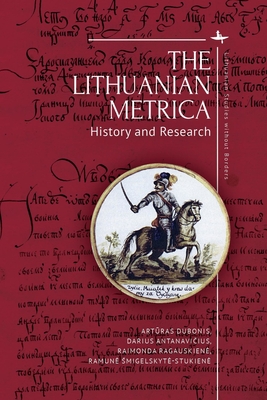 The Lithuanian Metrica: History and Research - Dubonis, Art ras, and Antanavi ius, Darius, and Ragauskiene, Raimonda