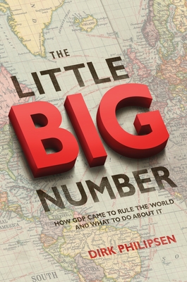 The Little Big Number: How GDP Came to Rule the World and What to Do about It - Philipsen, Dirk