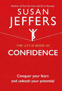 The Little Book of Confidence: Conquer Your Fears and Unleash Your Potential