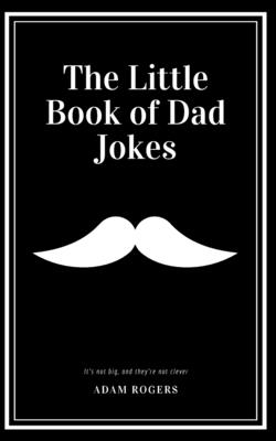 The Little Book of Dad Jokes: A Collection of Dad-worthy Funnies So Bad They're Good - Rogers, Adam