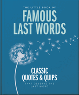 The Little Book of Famous Last Words: Classic Quotes and Quips That Deserve the Last Word