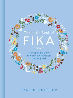 The Little Book of Fika: The Uplifting Daily Ritual of the Swedish Coffee Break - Balslev, Lynda