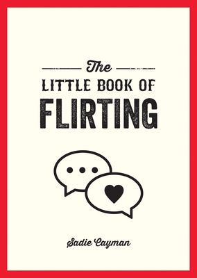 The Little Book of Flirting: Tips and Tricks to Help You Master the Art of Love and Seduction - Cayman, Sadie