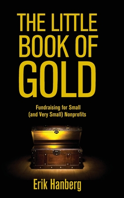The Little Book of Gold: Fundraising for Small (and Very Small) Nonprofits - Hanberg, Erik