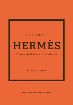 The Little Book of Herms: The story of the iconic fashion house - Homer, Karen