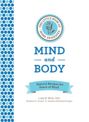 The Little Book of Home Remedies, Mind and Body: Natural Recipes for Peace of Mind - White, Linda B, and Seeber, Barbara H, and Brownell Grogan, Barbara