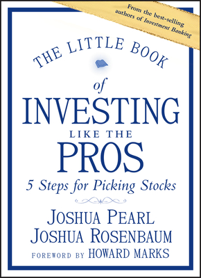 The Little Book of Investing Like the Pros: Five Steps for Picking Stocks - Pearl, Joshua, and Rosenbaum, Joshua, and Marks, Howard (Foreword by)