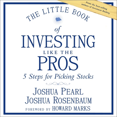 The Little Book of Investing Like the Pros: Five Steps for Picking Stocks - Pearl, Josh, and Rosenbaum, Joshua, and Marks, Howard (Contributions by)