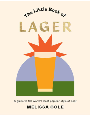 The Little Book of Lager: A Guide to the World's Most Popular Style of Beer - Cole, Melissa