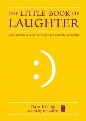 The Little Book of Laughter: Using humour as a tool to engage and motivate all learners - Keeling, Dave, and Gilbert, Ian (Editor)