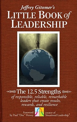 The Little Book of Leadership: The 12.5 Strengths of Responsible, Reliable, Remarkable Leaders That Create Results, Rewards, and Resilience - Gitomer, Jeffrey, and Hersey, Paul, Dr. (Foreword by)