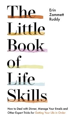 The Little Book of Life Skills: How to Deal with Dinner, Manage Your Emails and Other Expert Tricks for Getting Your Life In Order - Ruddy, Erin Zammett