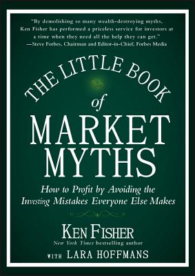 The Little Book of Market Myths: How to Profit by Avoiding the Investing Mistakes Everyone Else Makes - Fisher, Kenneth L