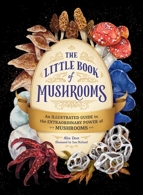 The Little Book of Mushrooms: An Illustrated Guide to the Extraordinary Power of Mushrooms - Dorr, Alex