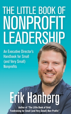 The Little Book of Nonprofit Leadership: An Executive Director's Handbook for Small (and Very Small) Nonprofits - Hanberg, Erik