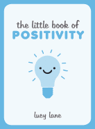 The Little Book of Positivity: Helpful Tips and Uplifting Quotes to Help Your Inner Optimist Thrive