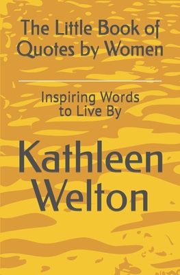 The Little Book of Quotes by Women: Inspiring Words to Live By - Welton, Kathleen