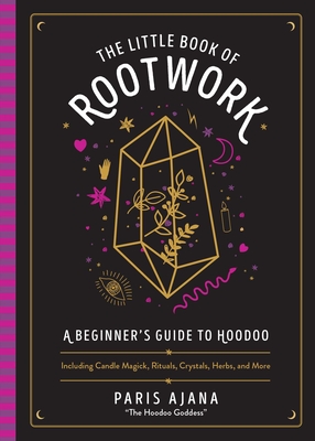 The Little Book of Rootwork: A Beginner's Guide to Hoodoo--Including Candle Magic, Rituals, Crystals, Herbs, and More - Ajana, Paris