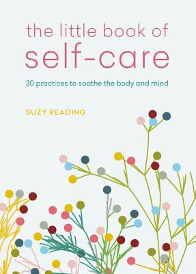 The Little Book of Self-Care: 30 Practices to Soothe the Body, Mind and Soul - Reading, Suzy