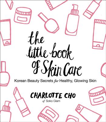 The Little Book of Skin Care: Korean Beauty Secrets for Healthy, Glowing Skin - Cho, Charlotte
