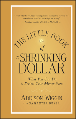 The Little Book of the Shrinking Dollar: What You Can Do to Protect Your Money Now - Wiggin, Addison