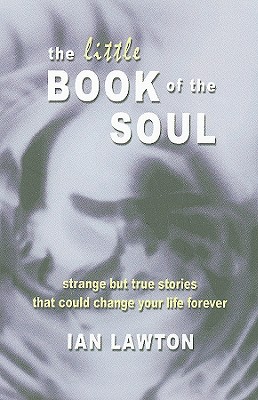 The Little Book of the Soul: Strange But True Stories That Could Change Your Life Forever - Lawton, Ian