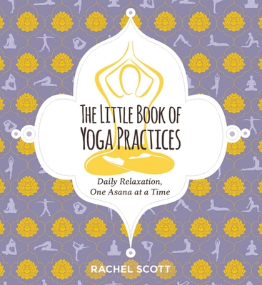 The Little Book of Yoga Practices: Daily Relaxations One Asana at a Time - Scott, Rachel