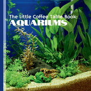 The Little Coffee Table Book: Aquariums: YOur ultimate guide to the enchanting world of aquariums!