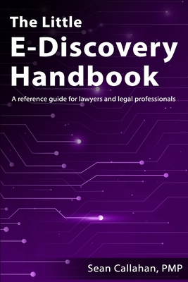 The Little E-Discovery Handbook: A reference guide for lawyers and legal professionals. - Callahan, Sean